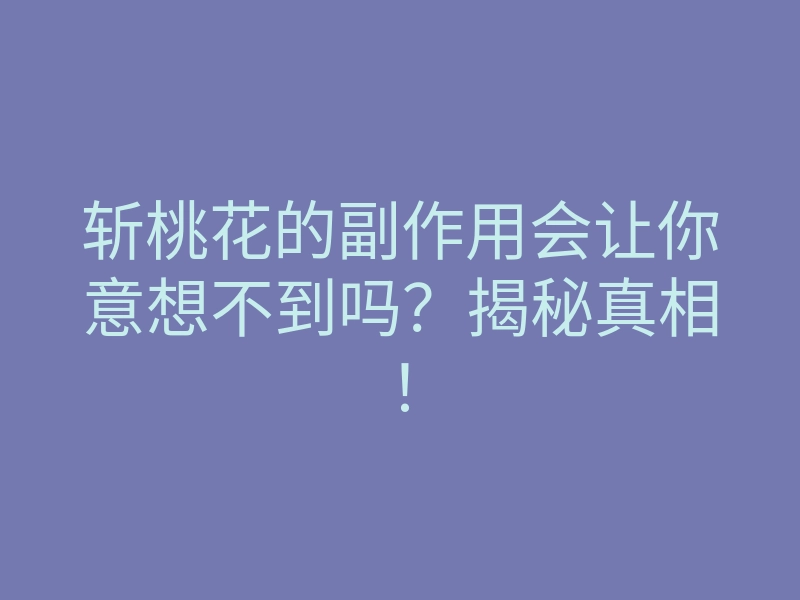 斩桃花的副作用会让你意想不到吗?揭秘真相!