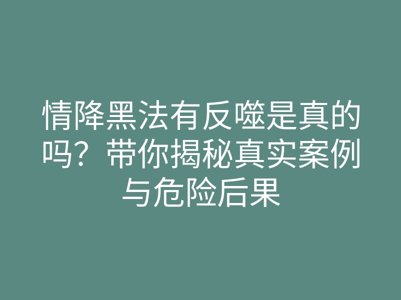 情降黑法有反噬是真的吗?带你揭秘真实案例与危险后果