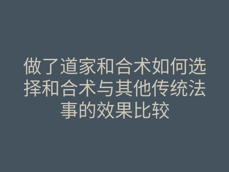 做了道家和合术如何选择和合术与其他传统法事的效果比较