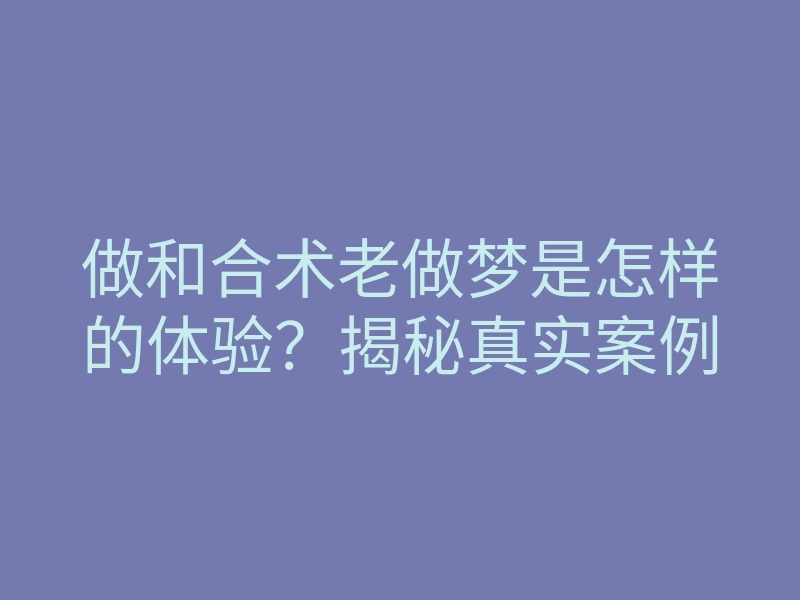 做和合术老做梦是怎样的体验?揭秘真实案例