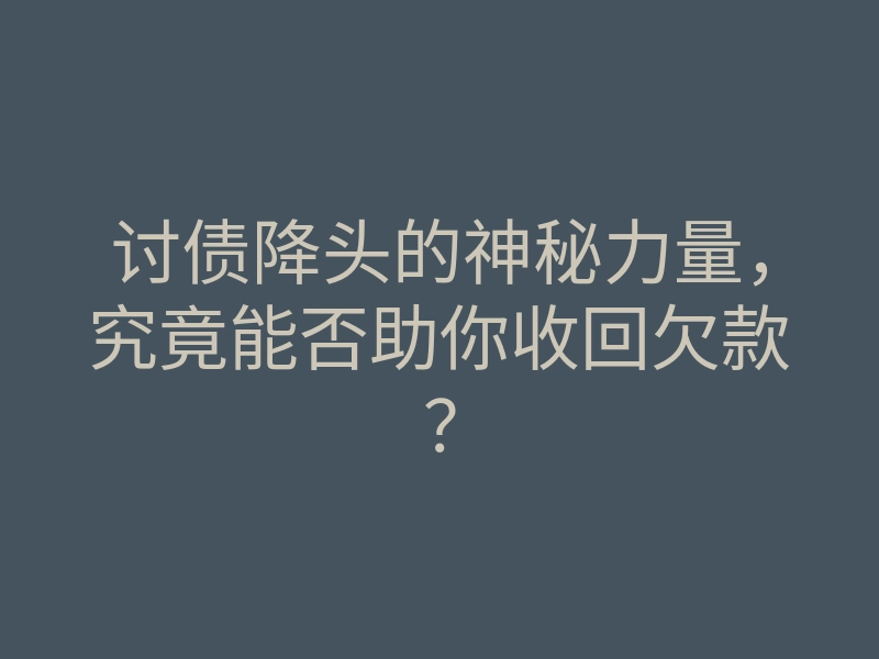 讨债降头的神秘力量,究竟能否助你收回欠款?