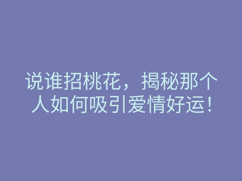 说谁招桃花，揭秘那个人如何吸引爱情好运！