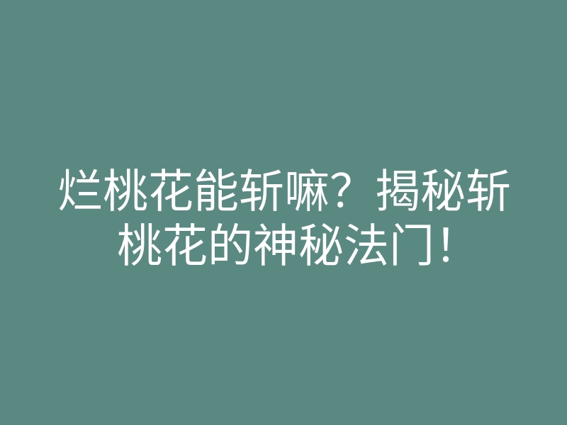烂桃花能斩嘛?揭秘斩桃花的神秘法门!