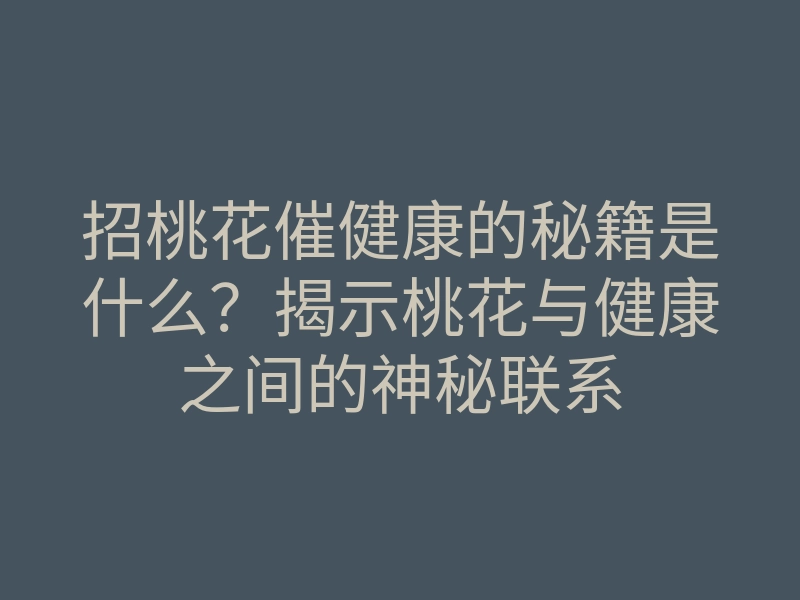 招桃花催健康的秘籍是什么？揭示桃花与健康之间的神秘联系