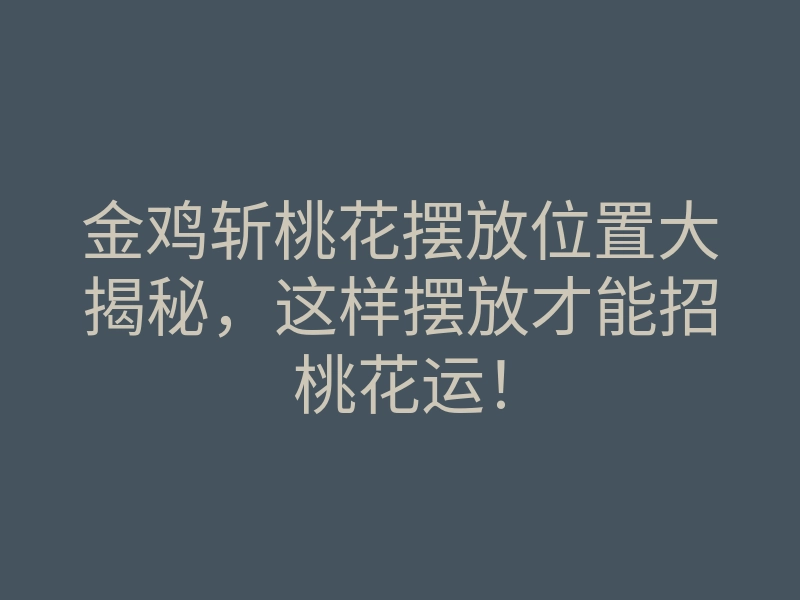 金鸡斩桃花摆放位置大揭秘,这样摆放才能招桃花运!