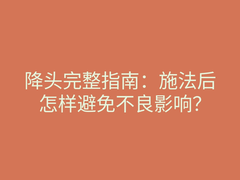 降头完整指南:施法后怎样避免不良影响?