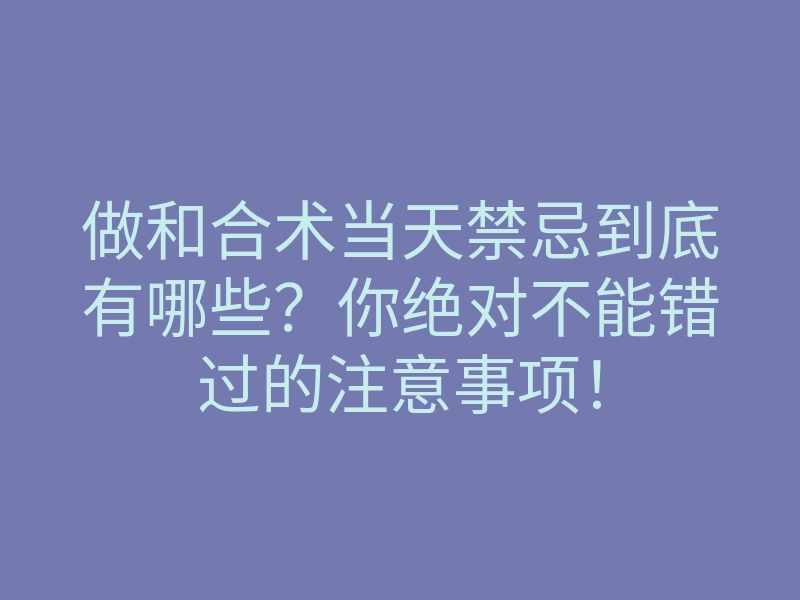 做和合术当天禁忌到底有哪些?你绝对不能错过的注意事项!