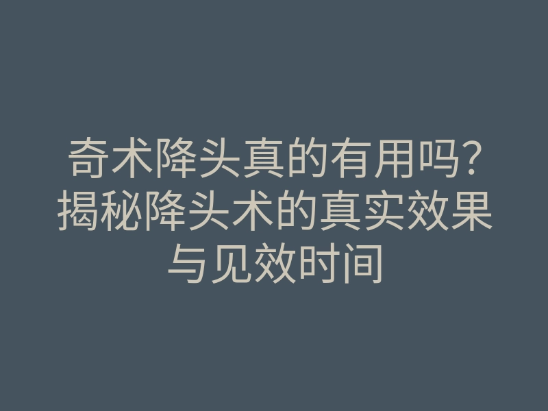 奇术降头真的有用吗?揭秘降头术的真实效果与见效时间