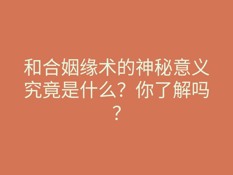 和合姻缘术的神秘意义究竟是什么?你了解吗?