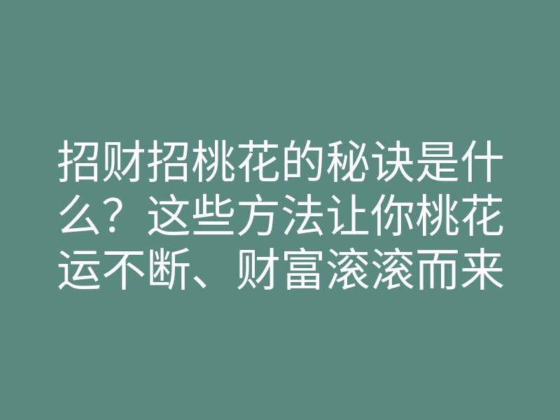 招财招桃花的秘诀是什么?这些方法让你桃花运不断、财富滚滚而来