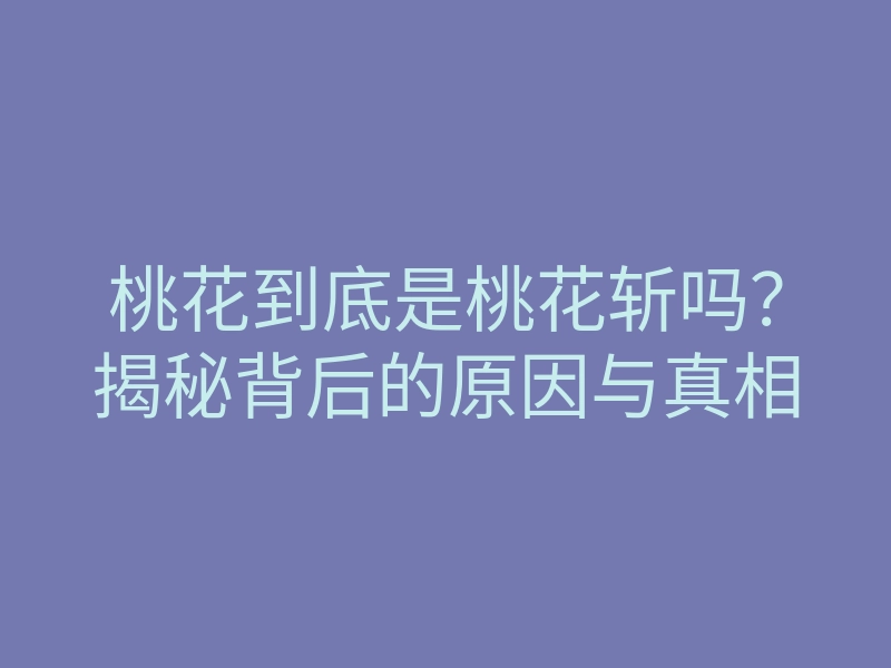 桃花到底是桃花斩吗?揭秘背后的原因与真相