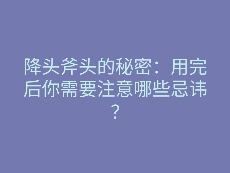 降头斧头的秘密:用完后你需要注意哪些忌讳?