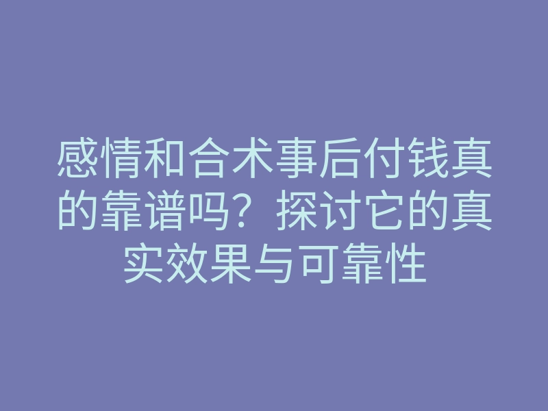 感情和合术事后付钱真的靠谱吗?探讨它的真实效果与可靠性