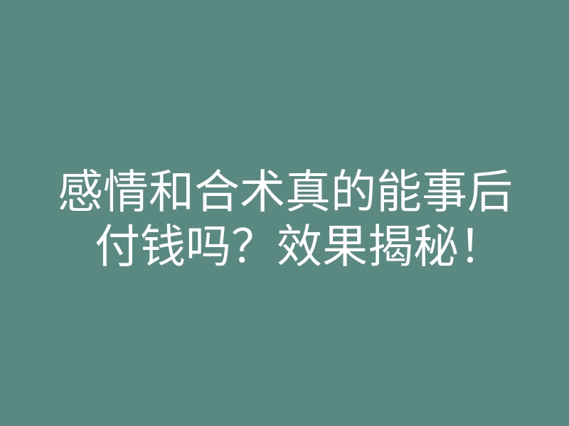 感情和合术真的能事后付钱吗?效果揭秘!