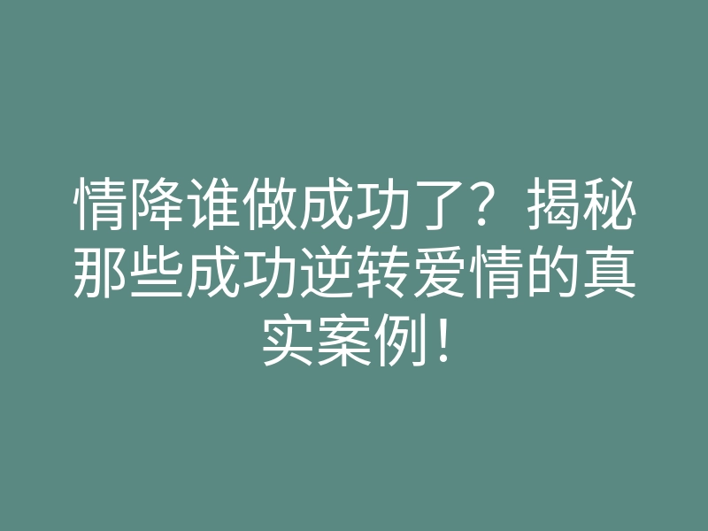 情降谁做成功了?揭秘那些成功逆转爱情的真实案例!