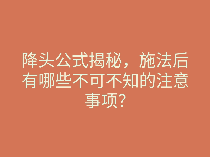 降头公式揭秘,施法后有哪些不可不知的注意事项?