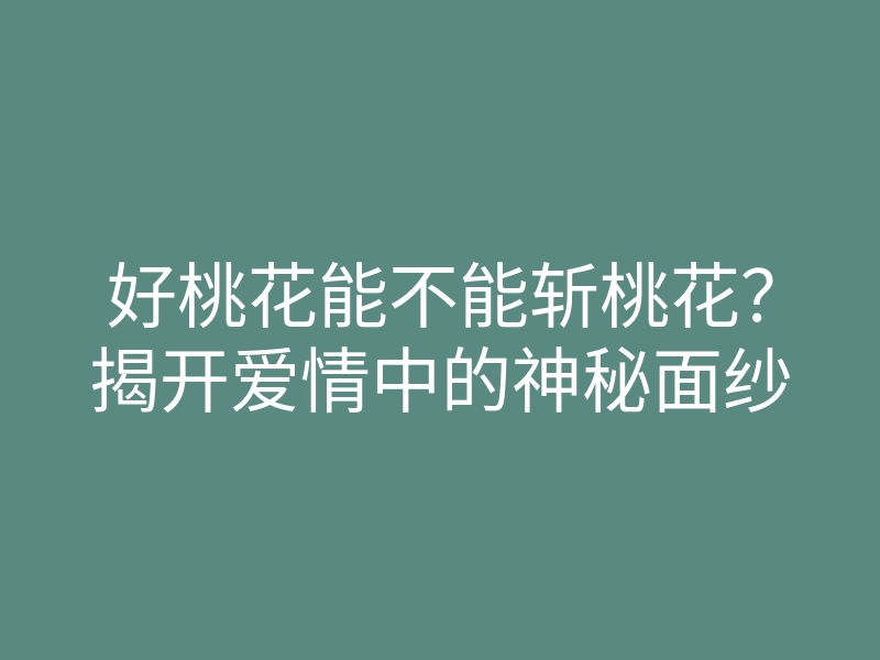 好桃花能不能斩桃花?揭开爱情中的神秘面纱