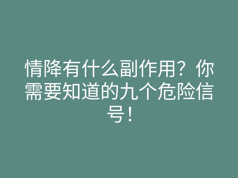 情降有什么副作用?你需要知道的九个危险信号!
