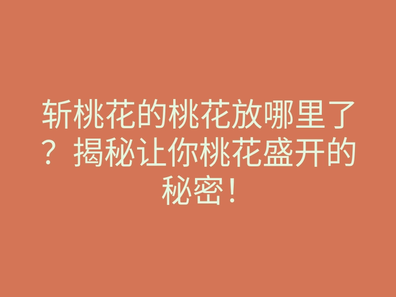 斩桃花的桃花放哪里了?揭秘让你桃花盛开的秘密!
