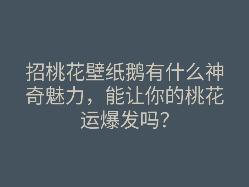 招桃花壁纸鹅有什么神奇魅力,能让你的桃花运爆发吗?