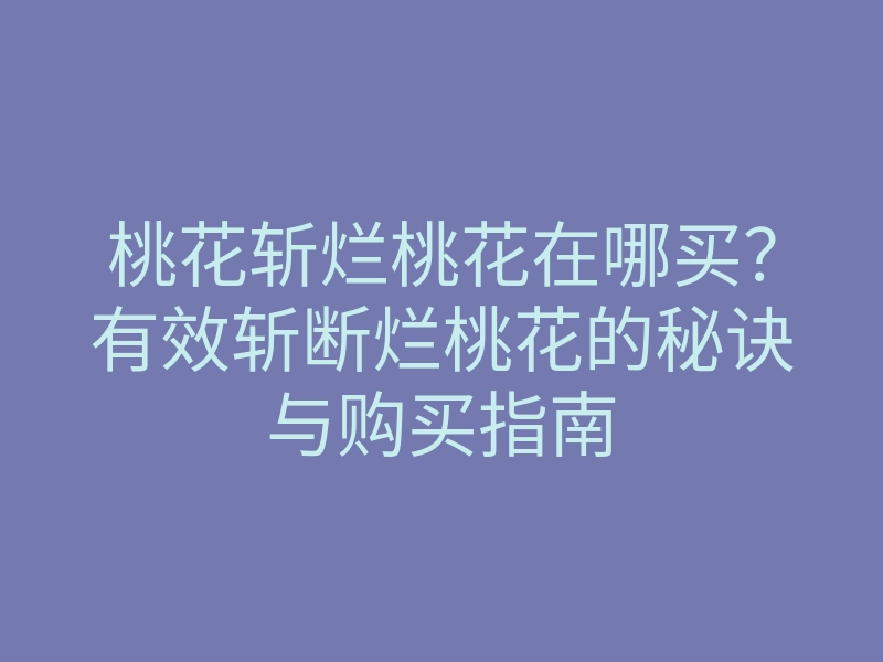 桃花斩烂桃花在哪买？有效斩断烂桃花的秘诀与购买指南