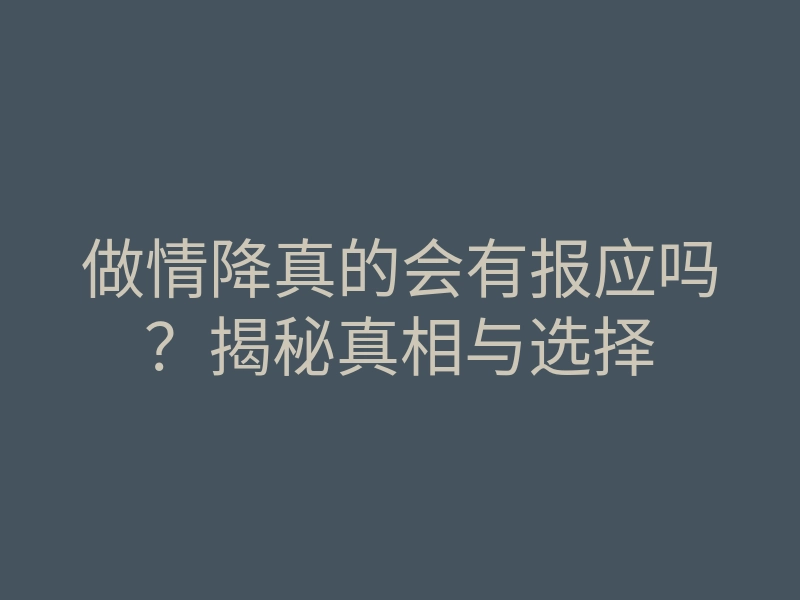 做情降真的会有报应吗?揭秘真相与选择