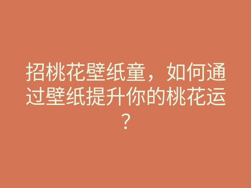 招桃花壁纸童,如何通过壁纸提升你的桃花运?