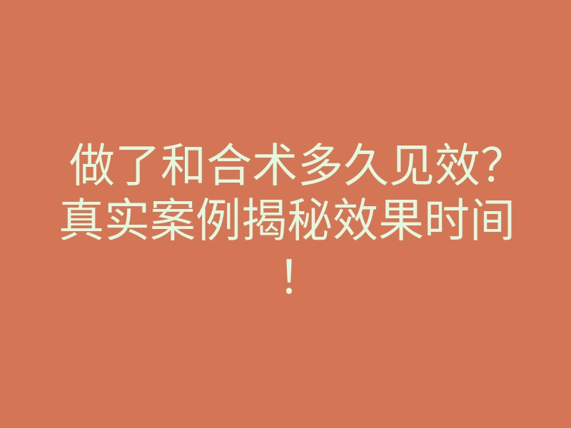 做了和合术多久见效?真实案例揭秘效果时间!