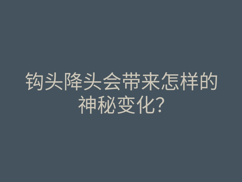 钩头降头会带来怎样的神秘变化?