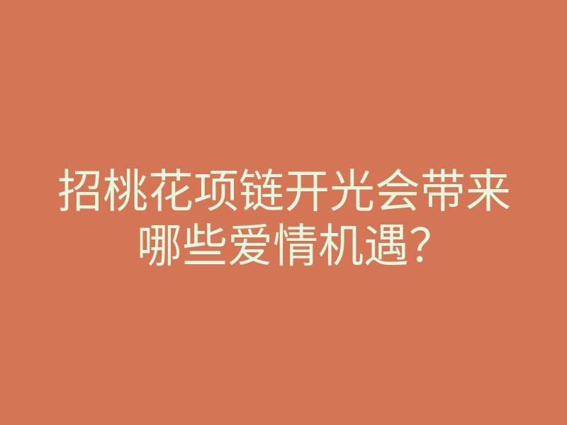 招桃花项链开光会带来哪些爱情机遇?