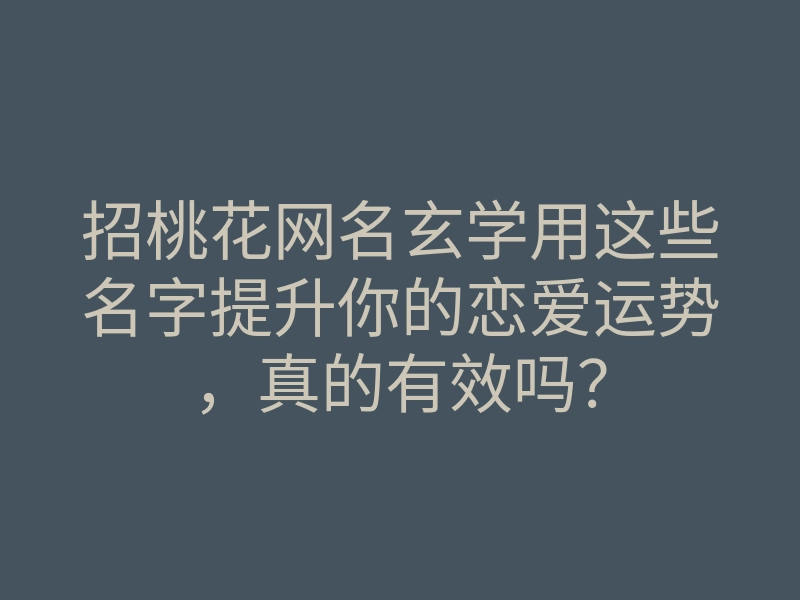 招桃花网名玄学用这些名字提升你的恋爱运势，真的有效吗？