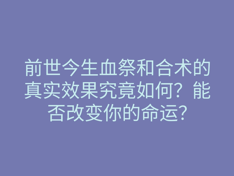 前世今生血祭和合术的真实效果究竟如何?能否改变你的命运?