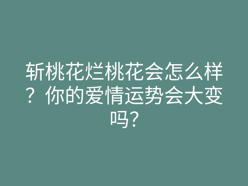 斩桃花烂桃花会怎么样?你的爱情运势会大变吗?