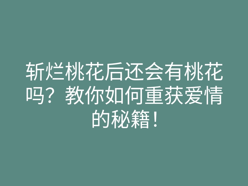 斩烂桃花后还会有桃花吗?教你如何重获爱情的秘籍!