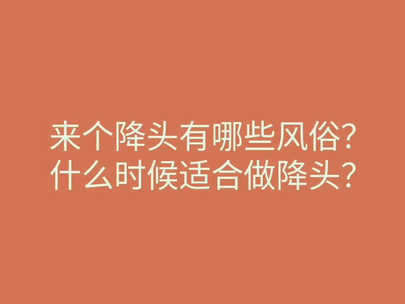 来个降头有哪些风俗?什么时候适合做降头?