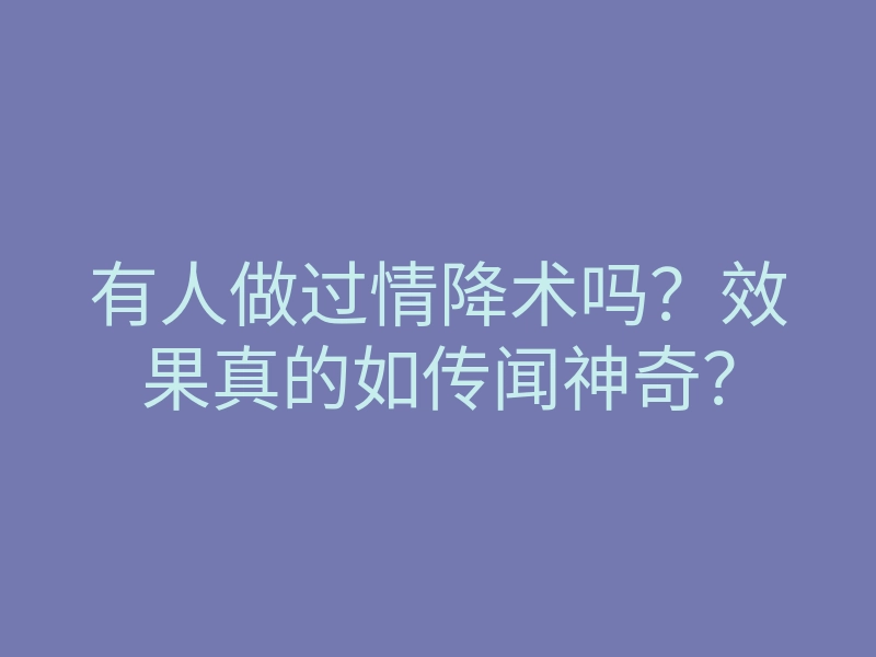 有人做过情降术吗?效果真的如传闻神奇?