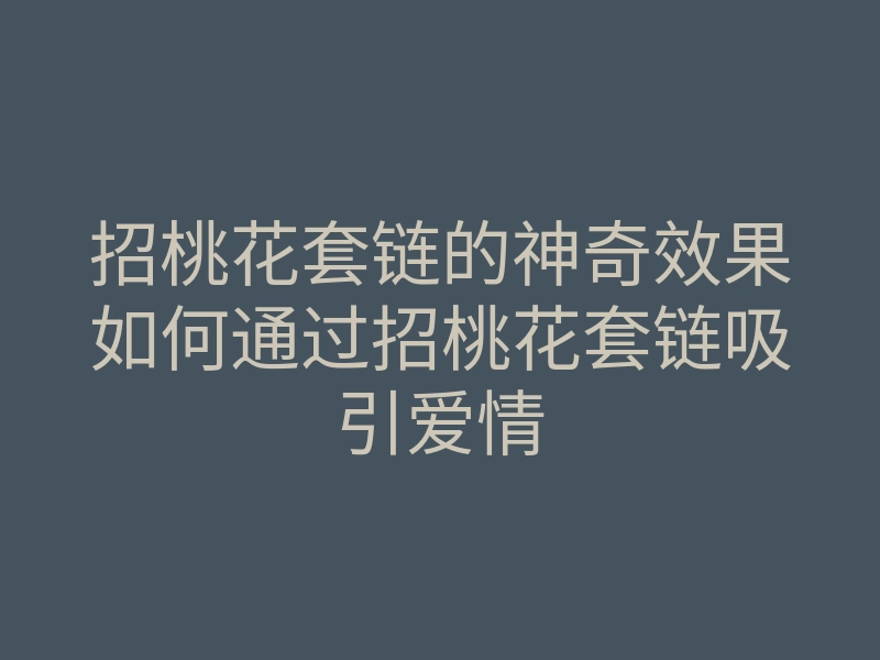 招桃花套链的神奇效果如何通过招桃花套链吸引爱情