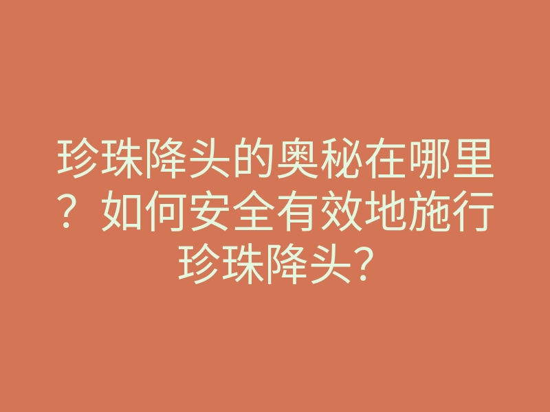 珍珠降头的奥秘在哪里?如何安全有效地施行珍珠降头?