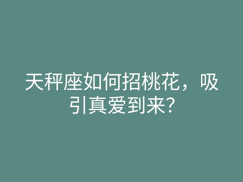 天秤座如何招桃花,吸引真爱到来?