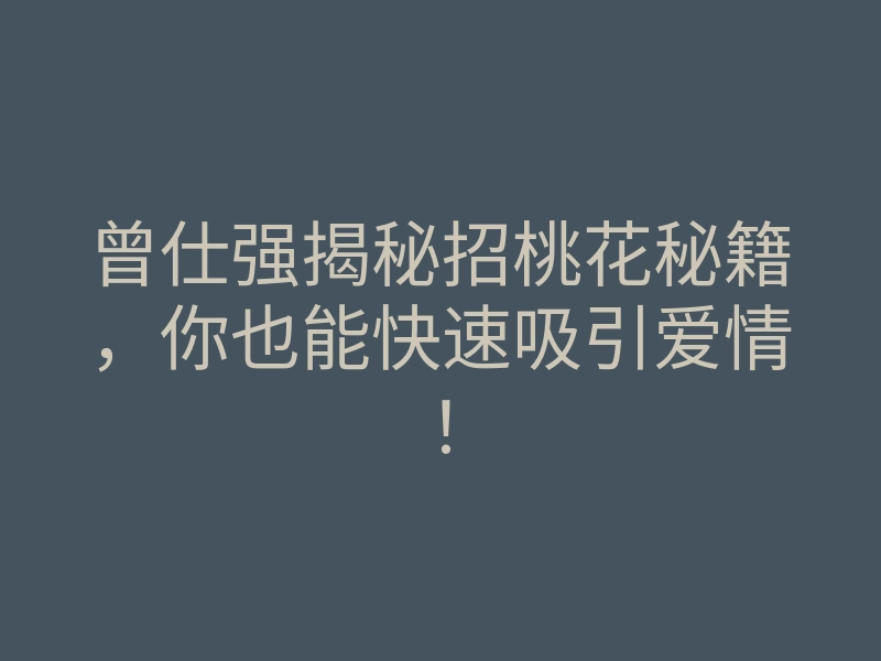 曾仕强揭秘招桃花秘籍,你也能快速吸引爱情!