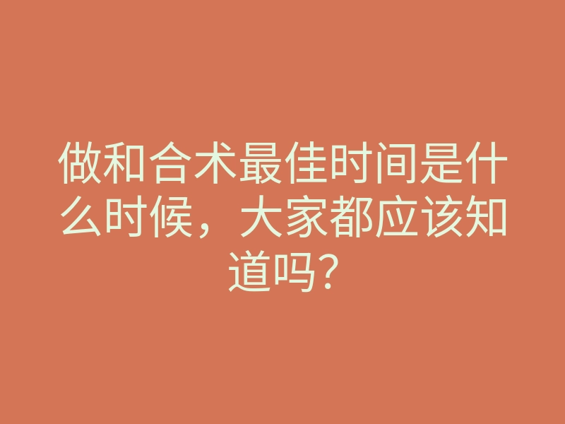 做和合术最佳时间是什么时候,大家都应该知道吗?
