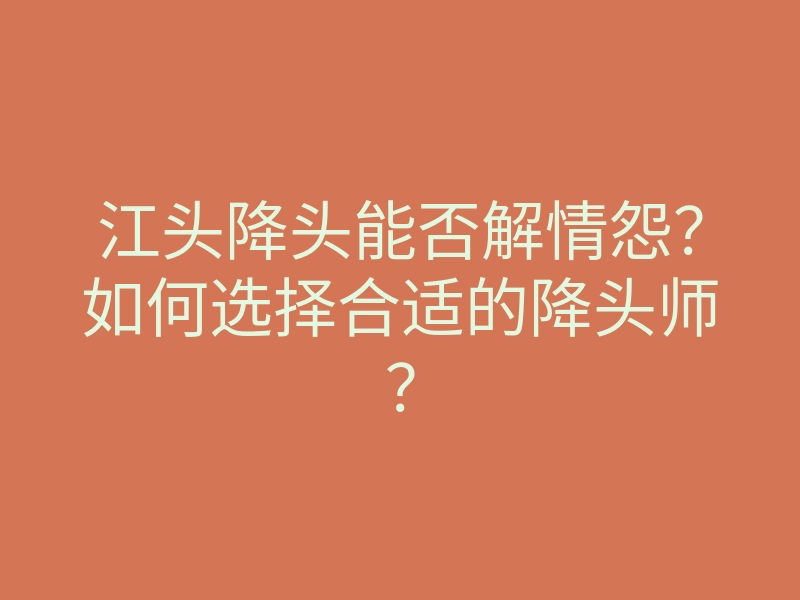 江头降头能否解情怨?如何选择合适的降头师?