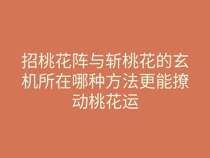 招桃花阵与斩桃花的玄机所在哪种方法更能撩动桃花运