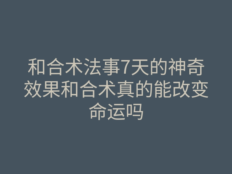 和合术法事7天的神奇效果和合术真的能改变命运吗