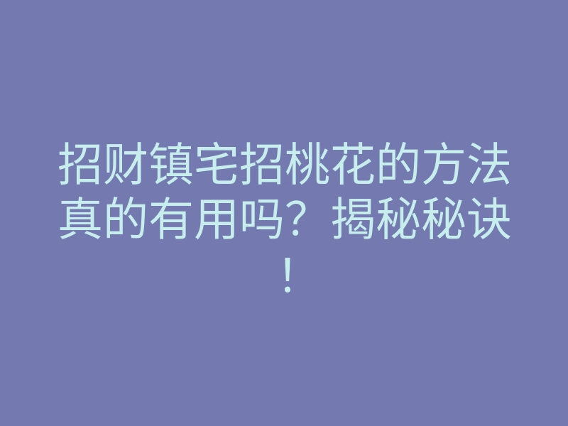 招财镇宅招桃花的方法真的有用吗?揭秘秘诀!
