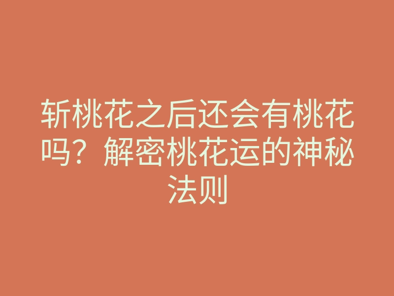 斩桃花之后还会有桃花吗?解密桃花运的神秘法则