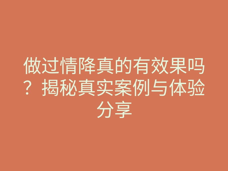 做过情降真的有效果吗?揭秘真实案例与体验分享