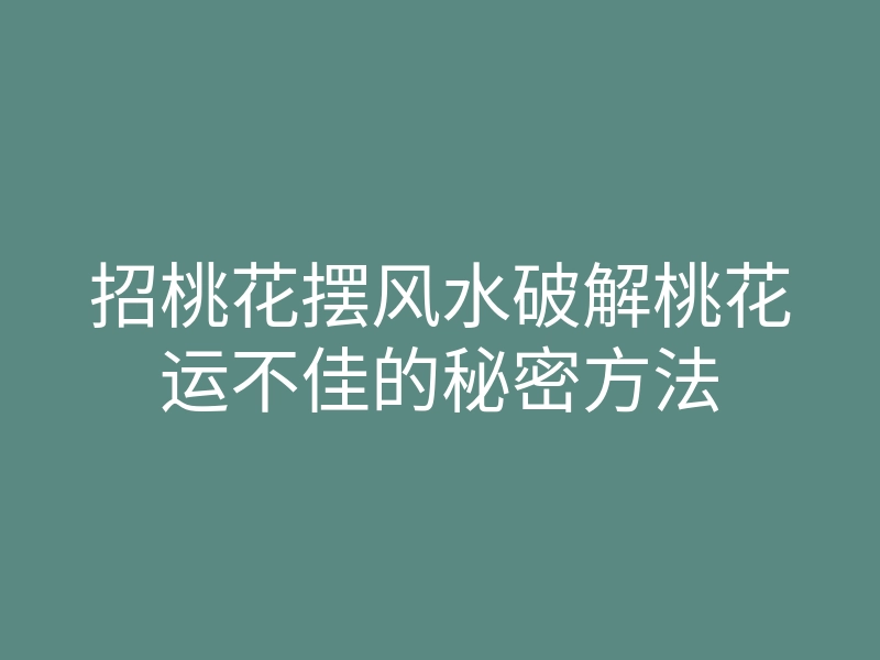 招桃花摆风水破解桃花运不佳的秘密方法