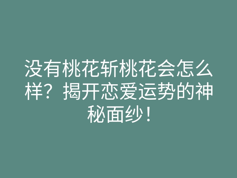 没有桃花斩桃花会怎么样?揭开恋爱运势的神秘面纱!
