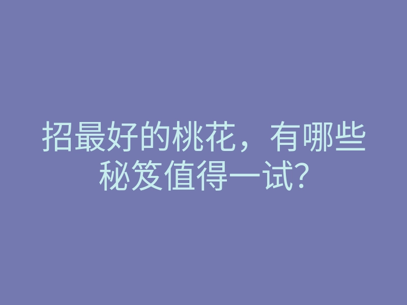 招最好的桃花,有哪些秘笈值得一试?